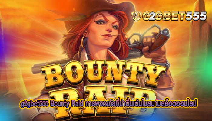 Bounty Raid การผจญภัยที่น่าตื่นเต้นในสนามสล็อตออนไลน์